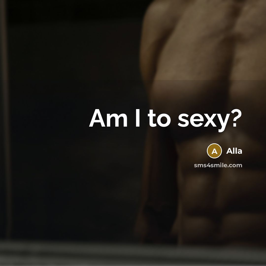 “Am I to sexy?” quote by Alla