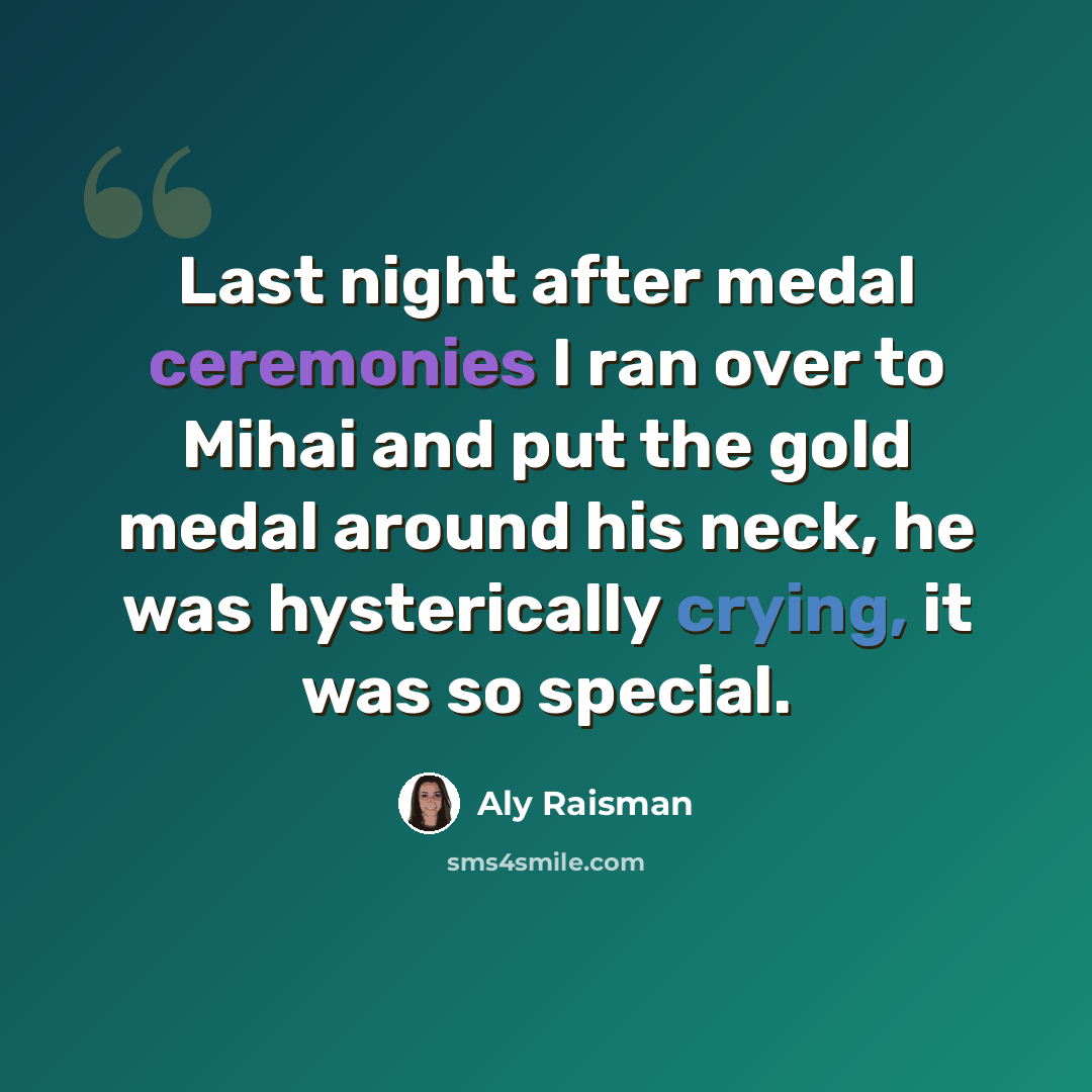 “Last night after medal ceremonies I ran over to Mihai and put the gold medal around his neck, he was hysterically crying, it was so special.” quote by Aly Raisman