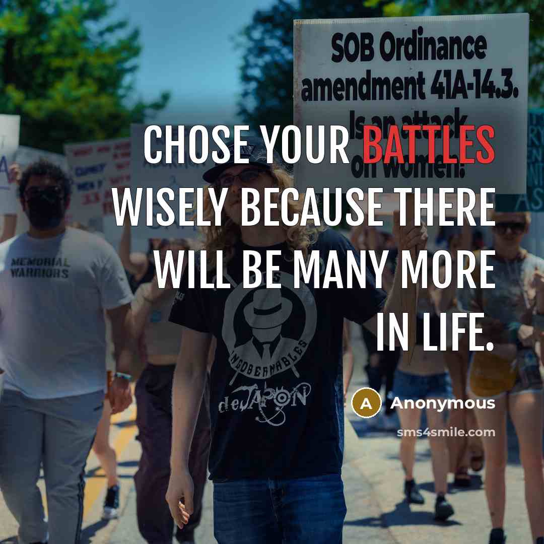 “Chose your battles wisely because there will be many more in life.” quote by Anonymous