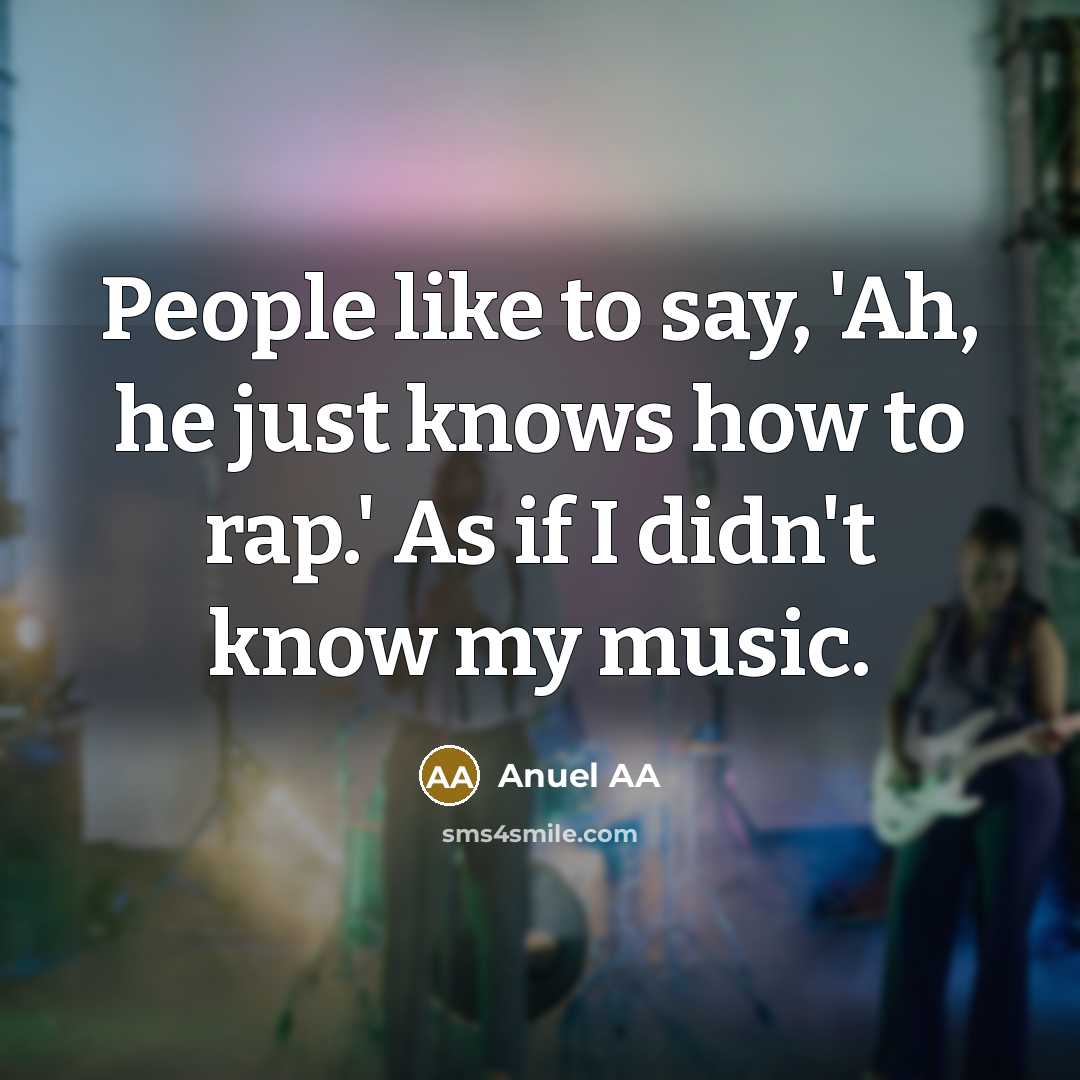 “People like to say, 'Ah, he just knows how to rap.' As if I didn't know my music.” quote by Anuel AA