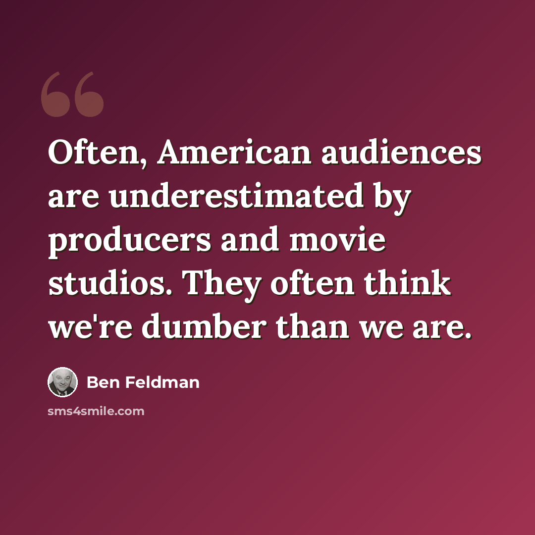 “Often, American audiences are underestimated by producers and movie studios. They often think we're dumber than we are.” quote by Ben Feldman