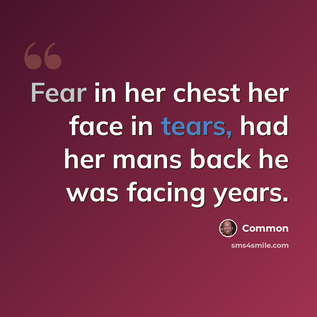 “Fear in her chest her face in tears, had her mans back he was facing years.” quote by Common