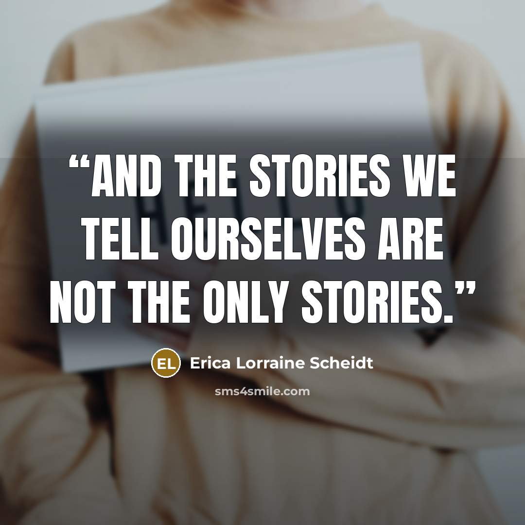 “And the stories we tell ourselves are not the only stories.” quote by Erica Lorraine Scheidt