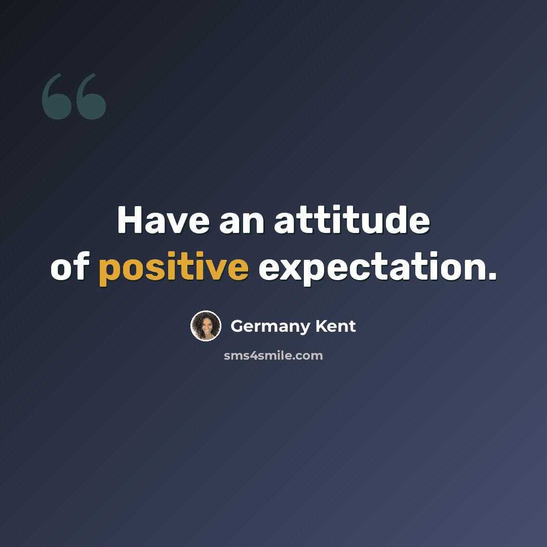 “Have an attitude of positive expectation.” quote by Germany Kent