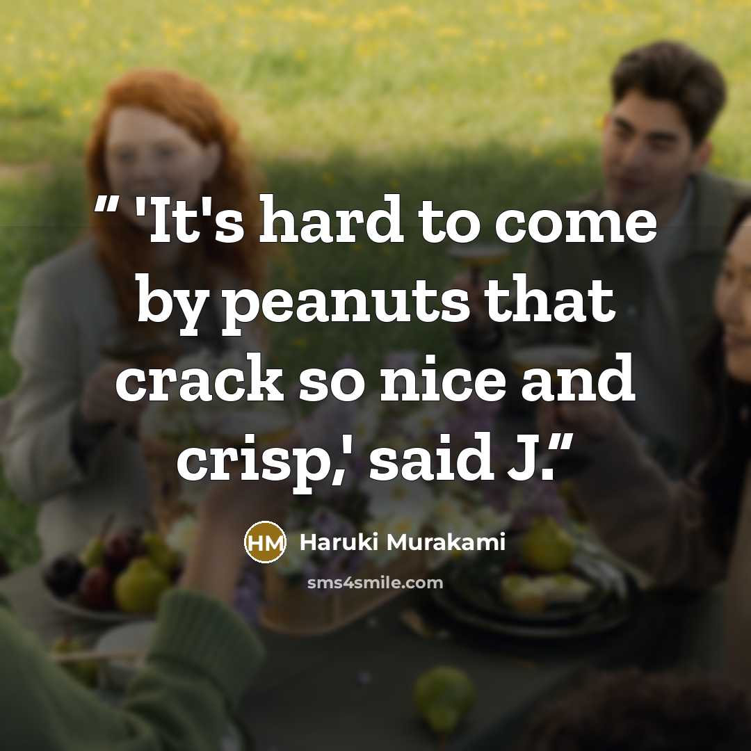“'It's hard to come by peanuts that crack so nice and crisp,' said J.” quote by Haruki Murakami