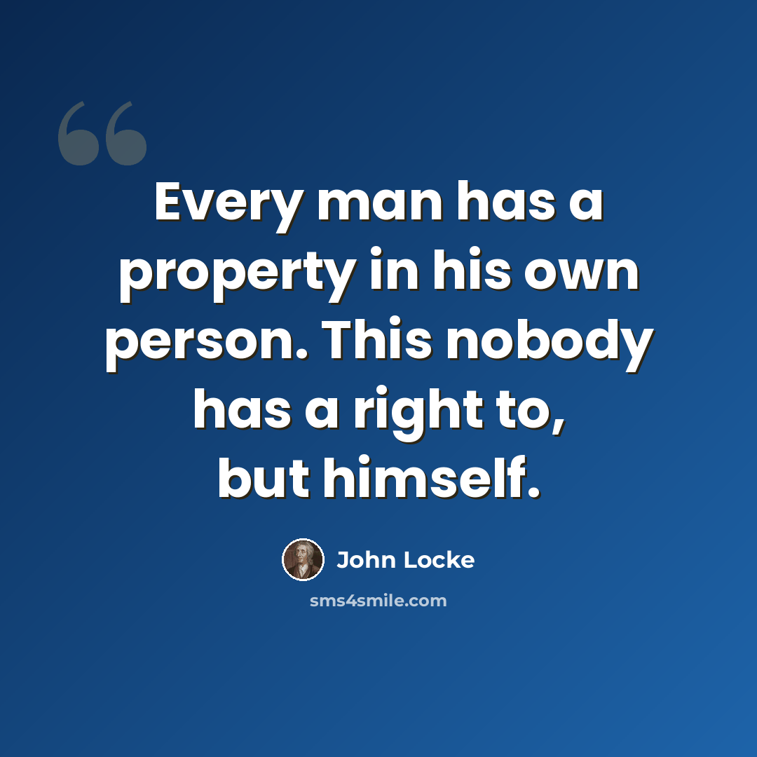 “Every man has a property in his own person. This nobody has a right to, but himself.” quote by John Locke