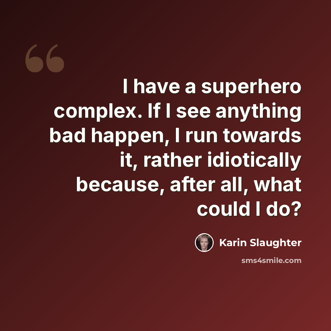 “I have a superhero complex. If I see anything bad happen, I run towards it, rather idiotically because, after all, what could I do?” quote by Karin Slaughter