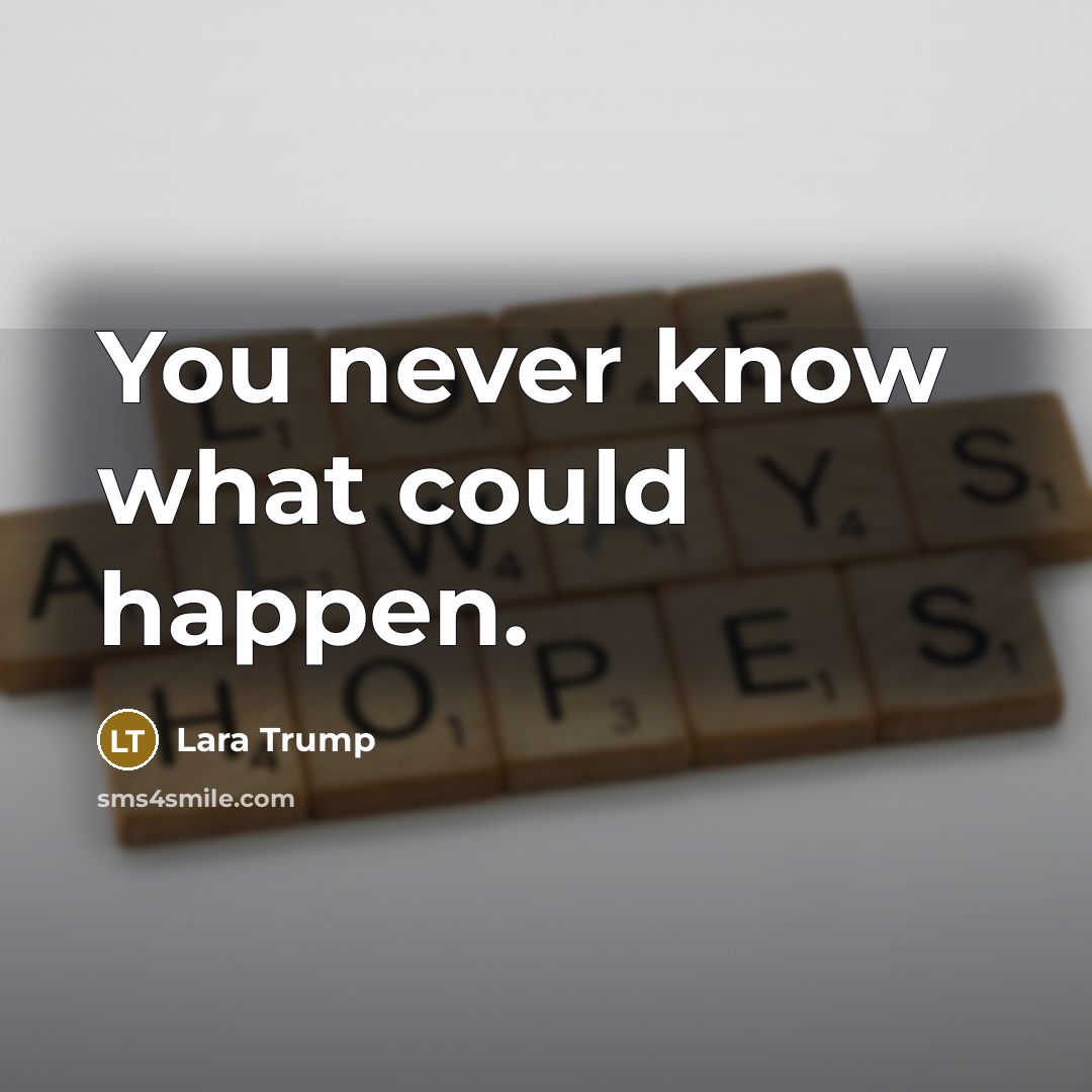 “You never know what could happen.” quote by Lara Trump