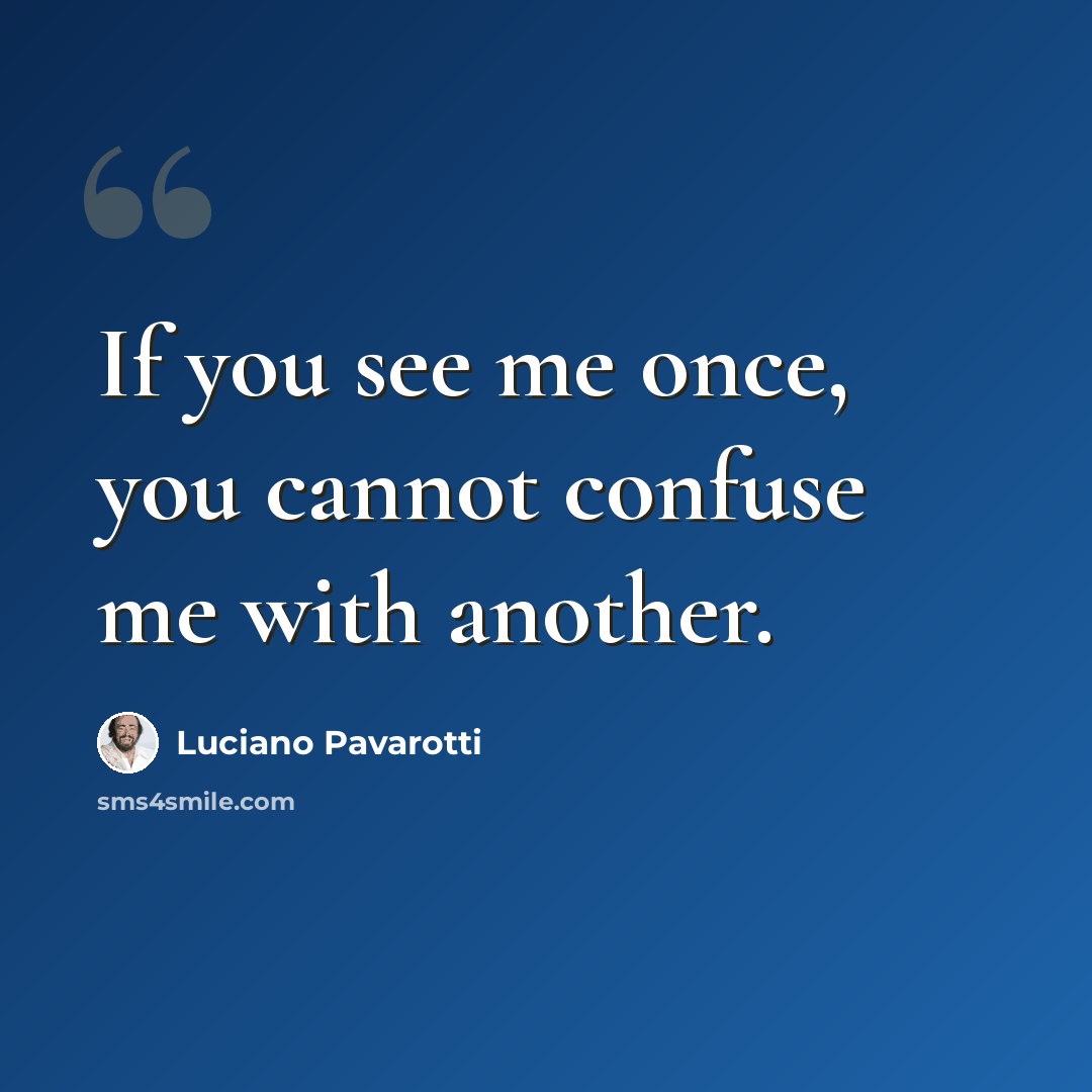 “If you see me once, you cannot confuse me with another.” quote by Luciano Pavarotti