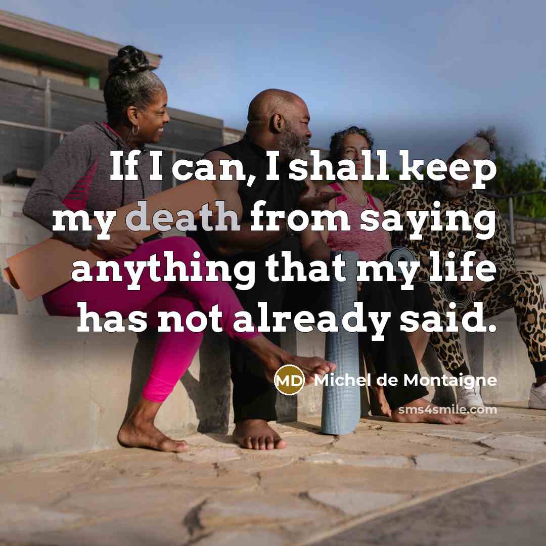 “If I can, I shall keep my death from saying anything that my life has not already said.” quote by Michel de Montaigne