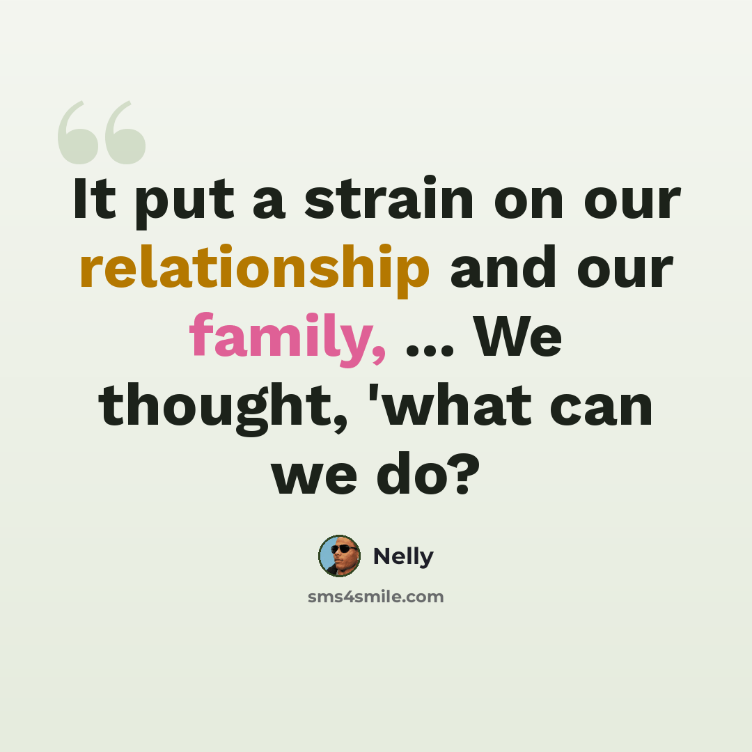 “It put a strain on our relationship and our family, ... We thought, 'what can we do?” quote by Nelly