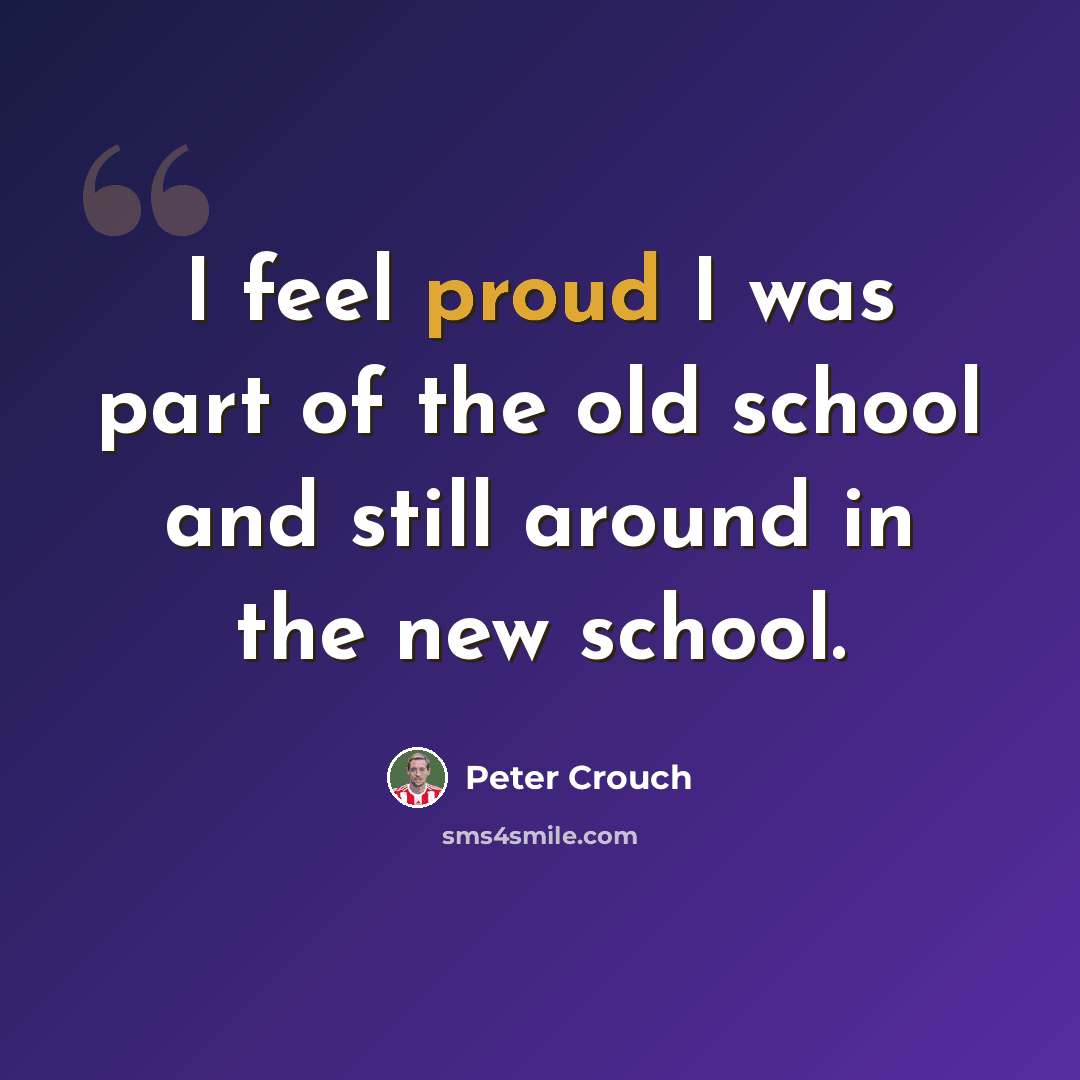 “I feel proud I was part of the old school and still around in the new school.” quote by Peter Crouch