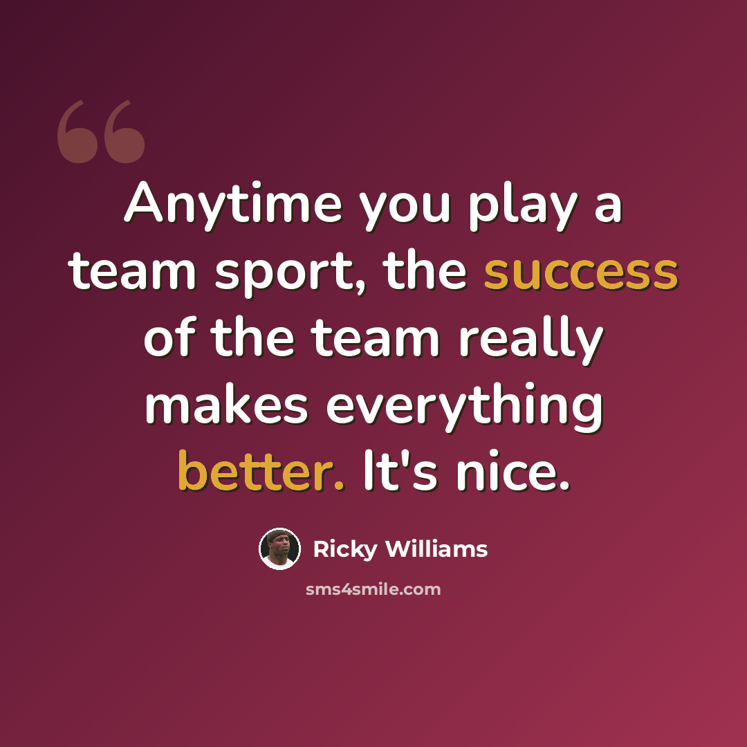 “Anytime you play a team sport, the success of the team really makes everything better. It's nice.” quote by Ricky Williams