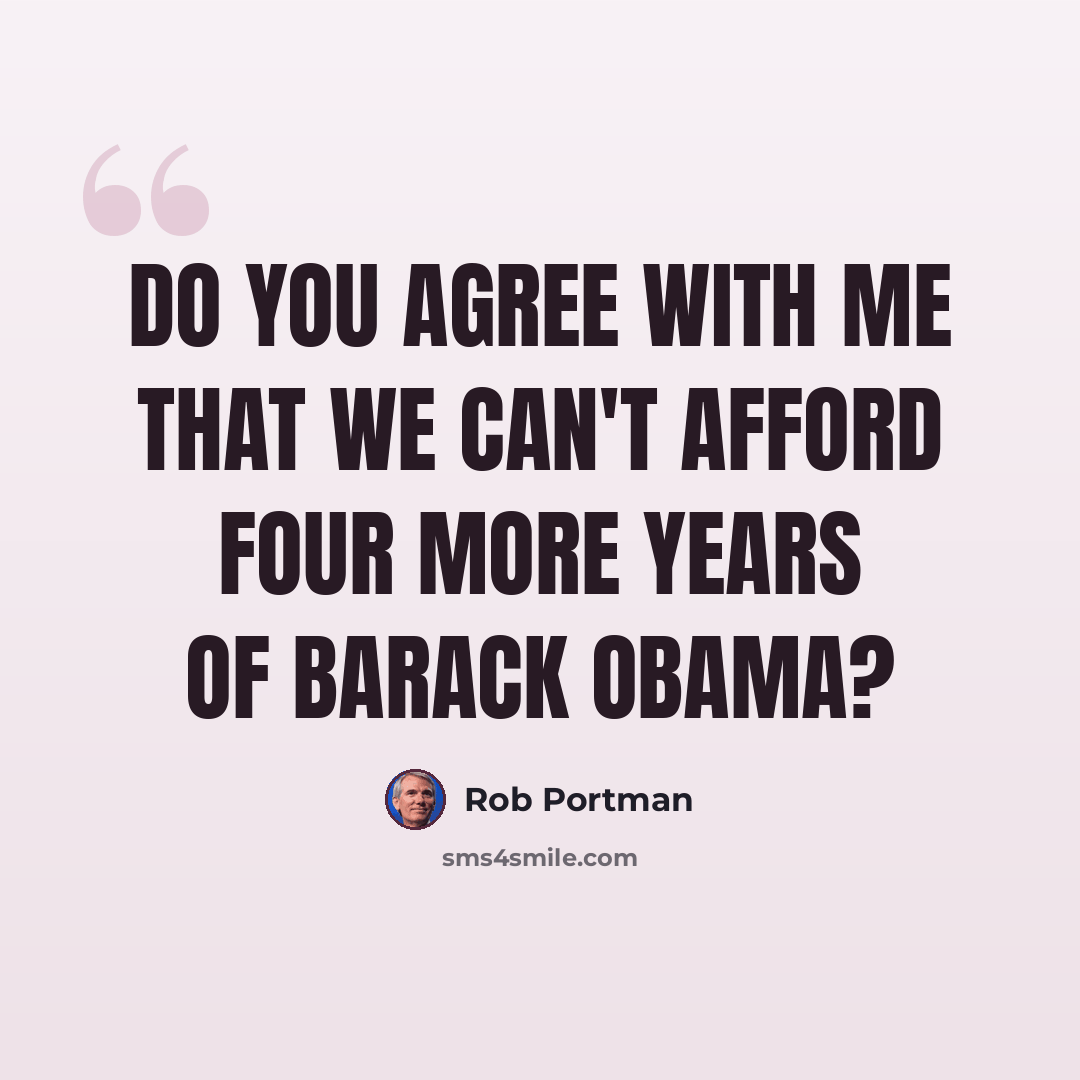 “Do you agree with me that we can't afford four more years of Barack Obama?” quote by Rob Portman