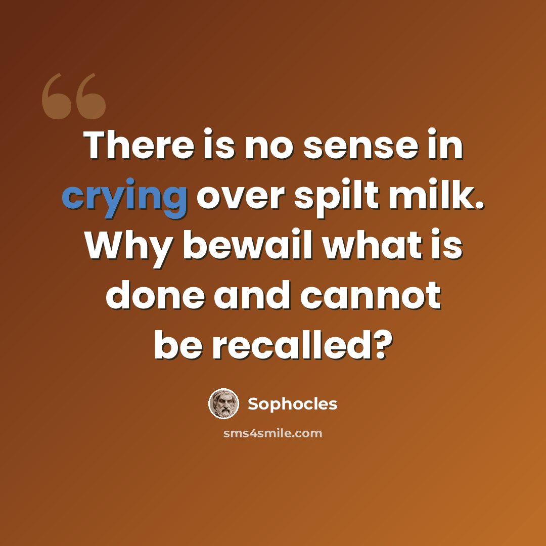 “There is no sense in crying over spilt milk. Why bewail what is done and cannot be recalled?” quote by Sophocles