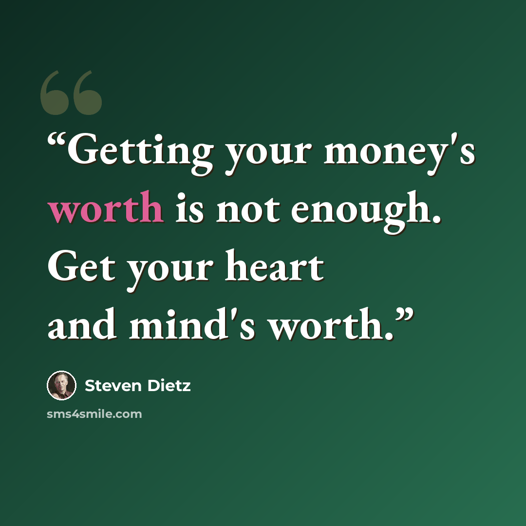 “Getting your money's worth is not enough. Get your heart and mind's worth.” quote by Steven Dietz
