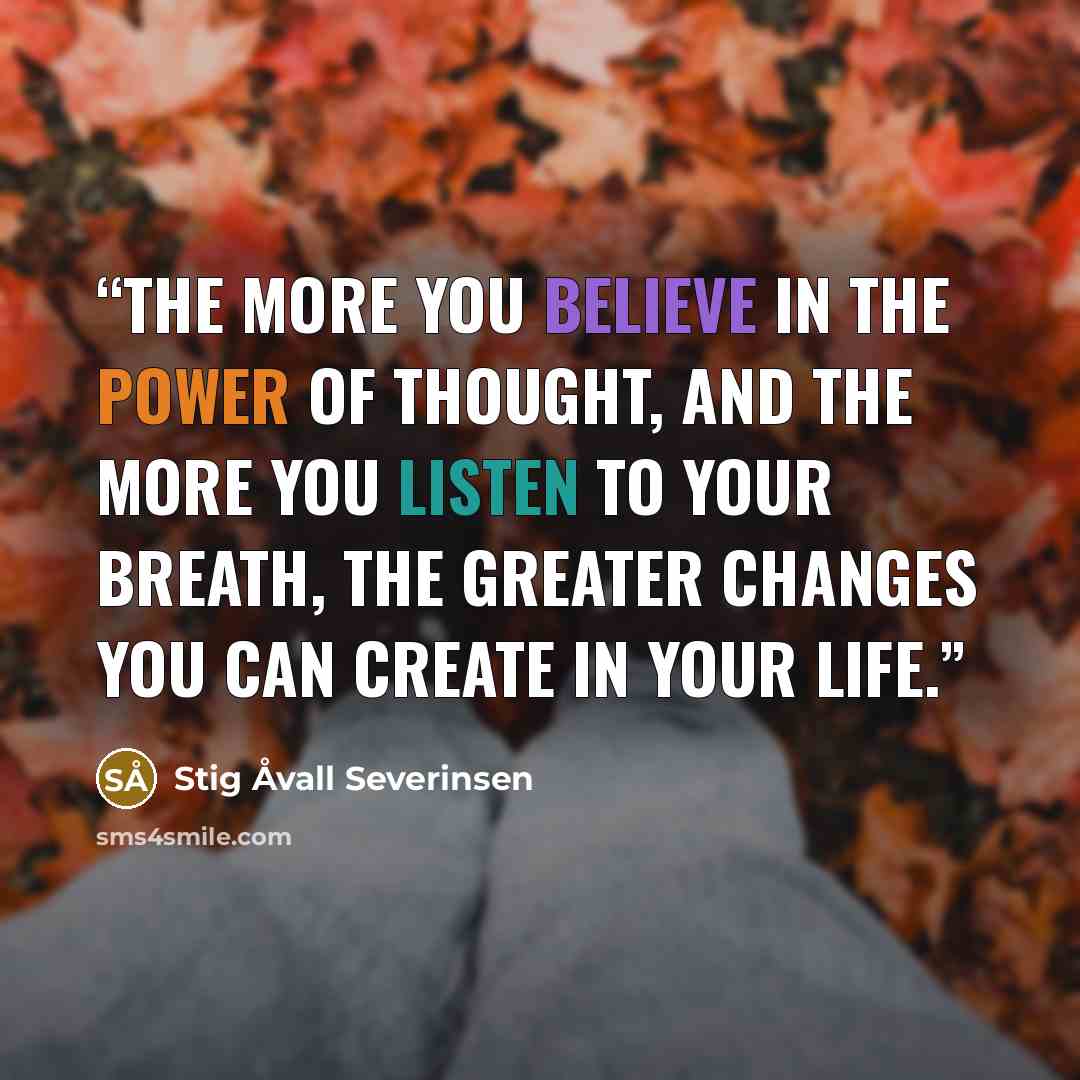 “The more you believe in the power of thought, and the more you listen to your breath, the greater changes you can create in your life.” quote by Stig Åvall Severinsen