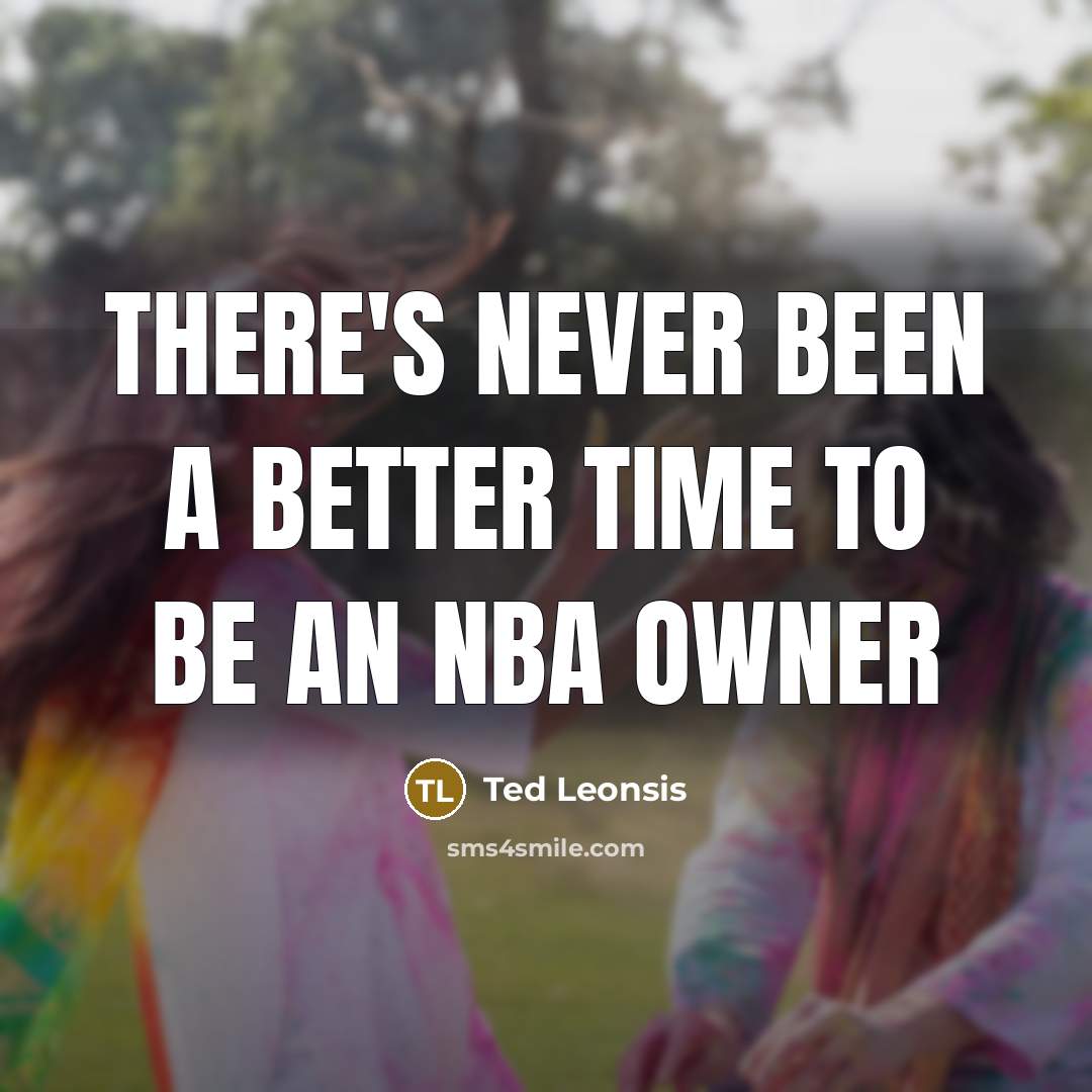 “There's never been a better time to be an NBA owner” quote by Ted Leonsis