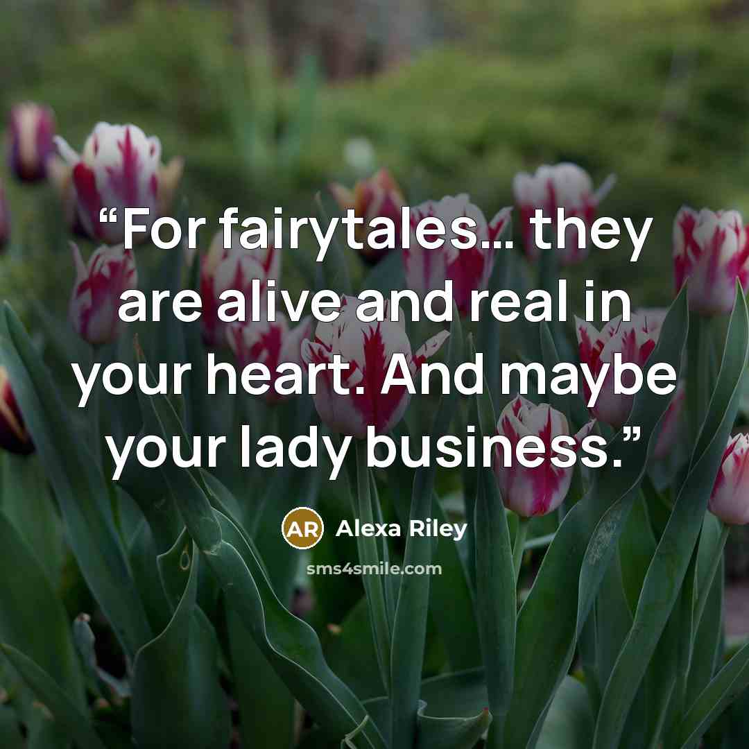 “For fairytales… they are alive and real in your heart. And maybe your lady business.” quote by Alexa Riley