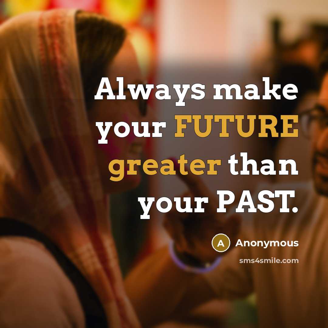 “Always make your FUTURE greater than your PAST.” quote by Anonymous