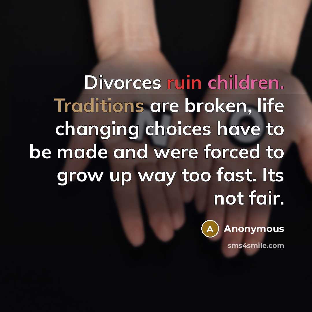 “Divorces ruin children. Traditions are broken, life changing choices have to be made and were forced to grow up way too fast. Its not fair.” quote by Anonymous