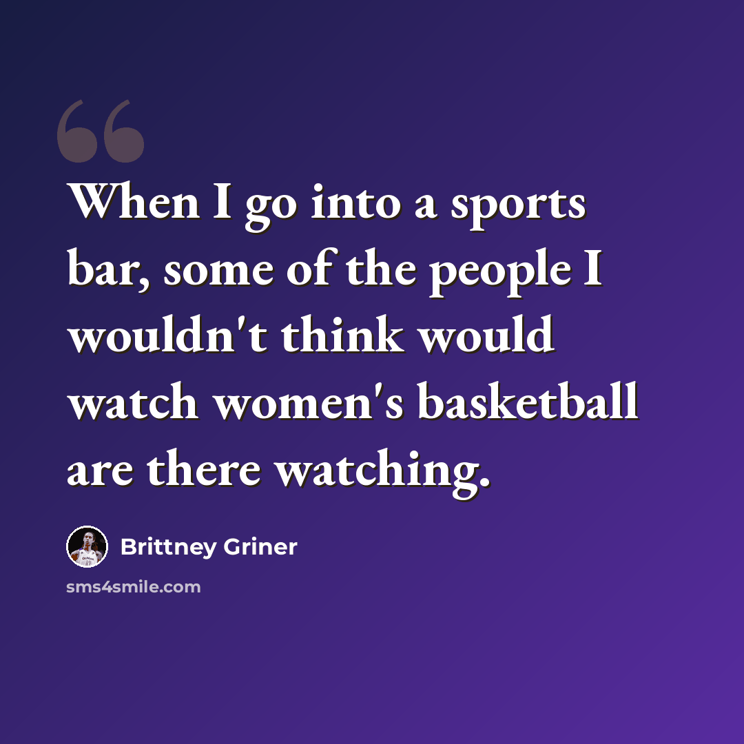 “When I go into a sports bar, some of the people I wouldn't think would watch women's basketball are there watching.” quote by Brittney Griner