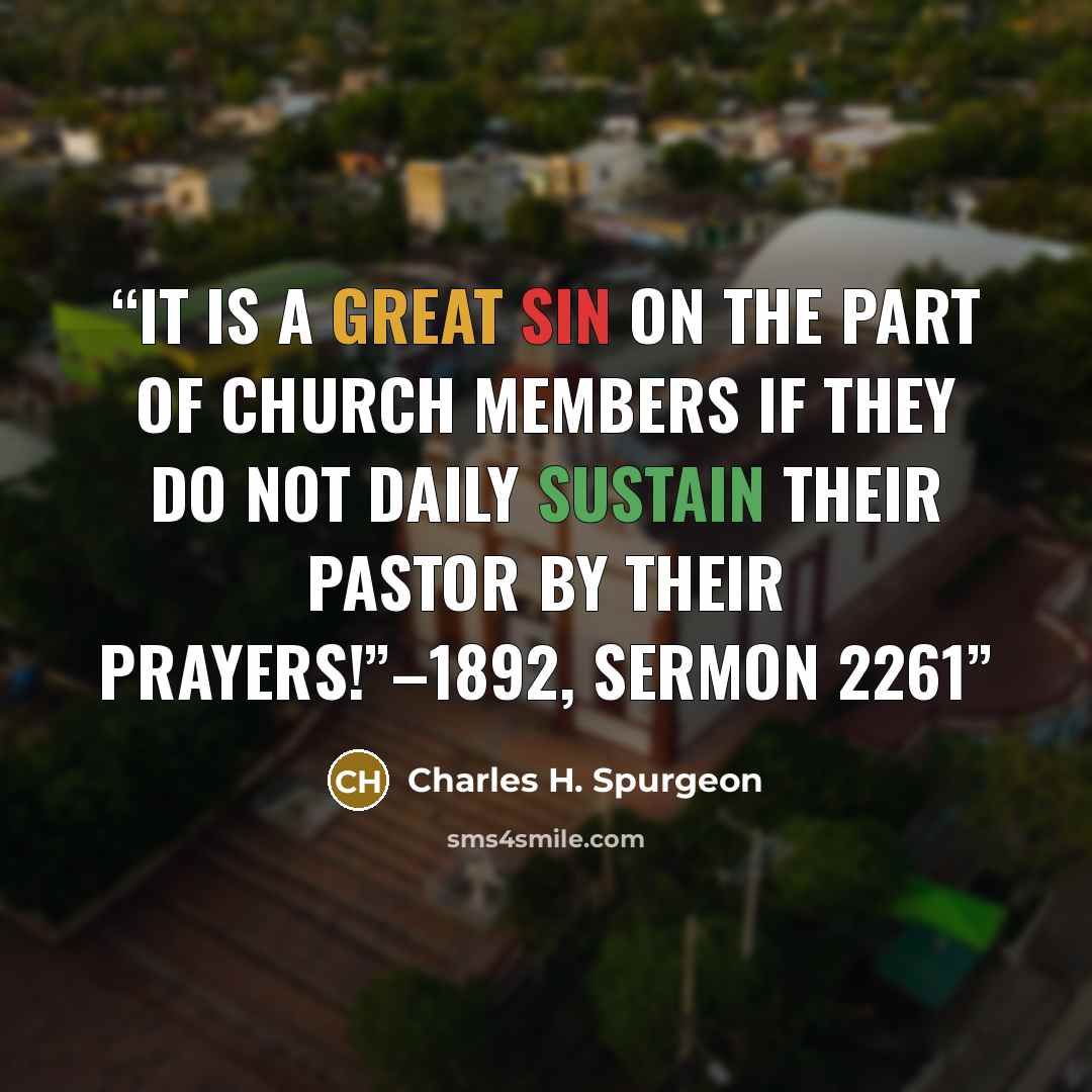“It is a great sin on the part of Church members if they do not daily sustain their pastor by their prayers!”–1892, Sermon 2261” quote by Charles H. Spurgeon
