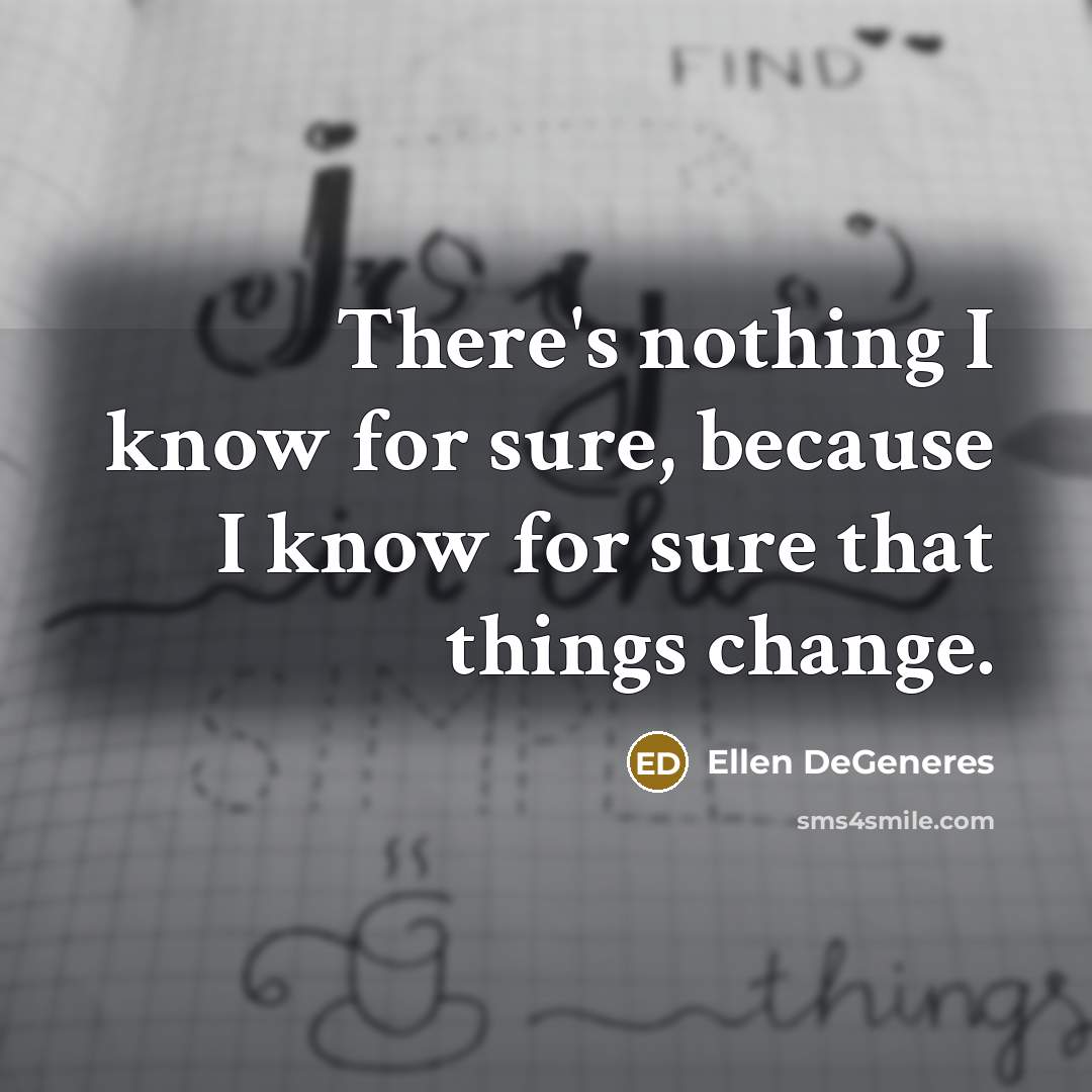 “There's nothing I know for sure, because I know for sure that things change.” quote by Ellen DeGeneres