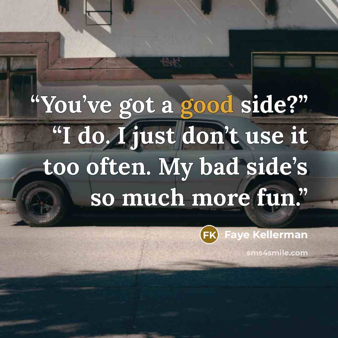 “You’ve got a good side?” “I do. I just don’t use it too often. My bad side’s so much more fun.” quote by Faye Kellerman