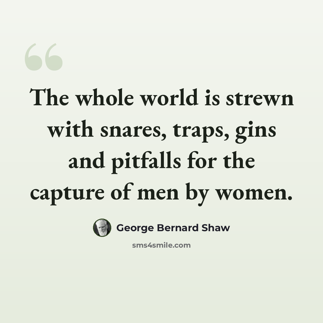 “The whole world is strewn with snares, traps, gins and pitfalls for the capture of men by women.” quote by George Bernard Shaw