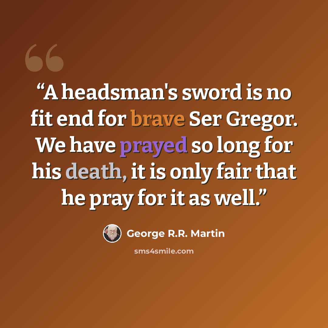 “A headsman's sword is no fit end for brave Ser Gregor. We have prayed so long for his death, it is only fair that he pray for it as well.” quote by George R.R. Martin
