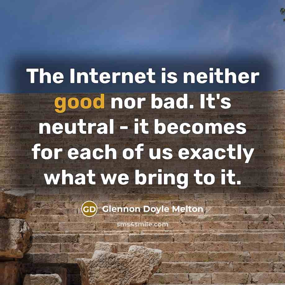 “The Internet is neither good nor bad. It's neutral - it becomes for each of us exactly what we bring to it.” quote by Glennon Doyle Melton