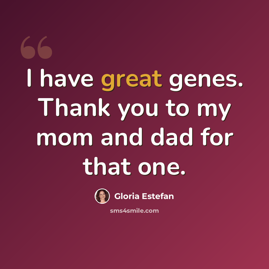 “I have great genes. Thank you to my mom and dad for that one.” quote by Gloria Estefan