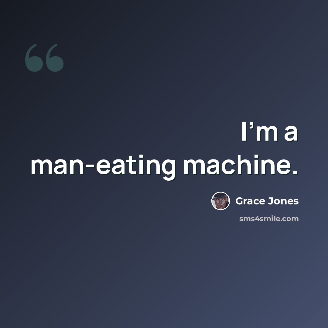 “I'm a man-eating machine.” quote by Grace Jones