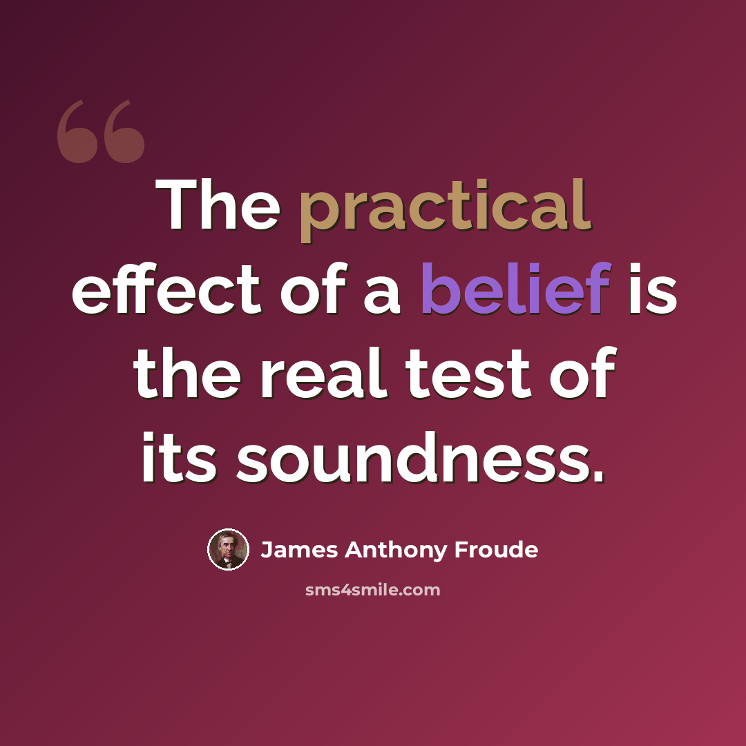 “The practical effect of a belief is the real test of its soundness.” quote by James Anthony Froude
