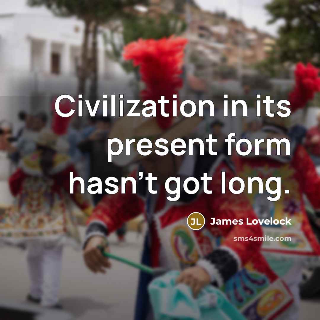 “Civilization in its present form hasn't got long.” quote by James Lovelock