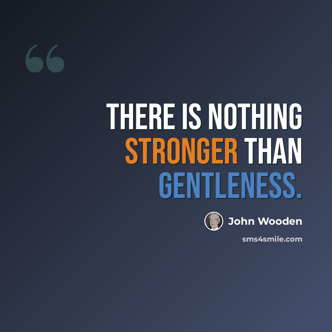 “There is nothing stronger than gentleness.” quote by John Wooden