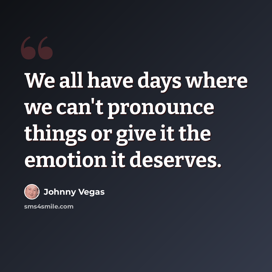“We all have days where we can't pronounce things or give it the emotion it deserves.” quote by Johnny Vegas