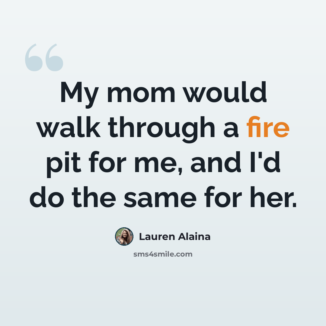 “My mom would walk through a fire pit for me, and I'd do the same for her.” quote by Lauren Alaina