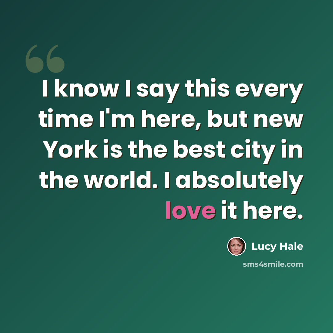 “I know I say this every time I'm here, but new York is the best city in the world. I absolutely love it here.” quote by Lucy Hale