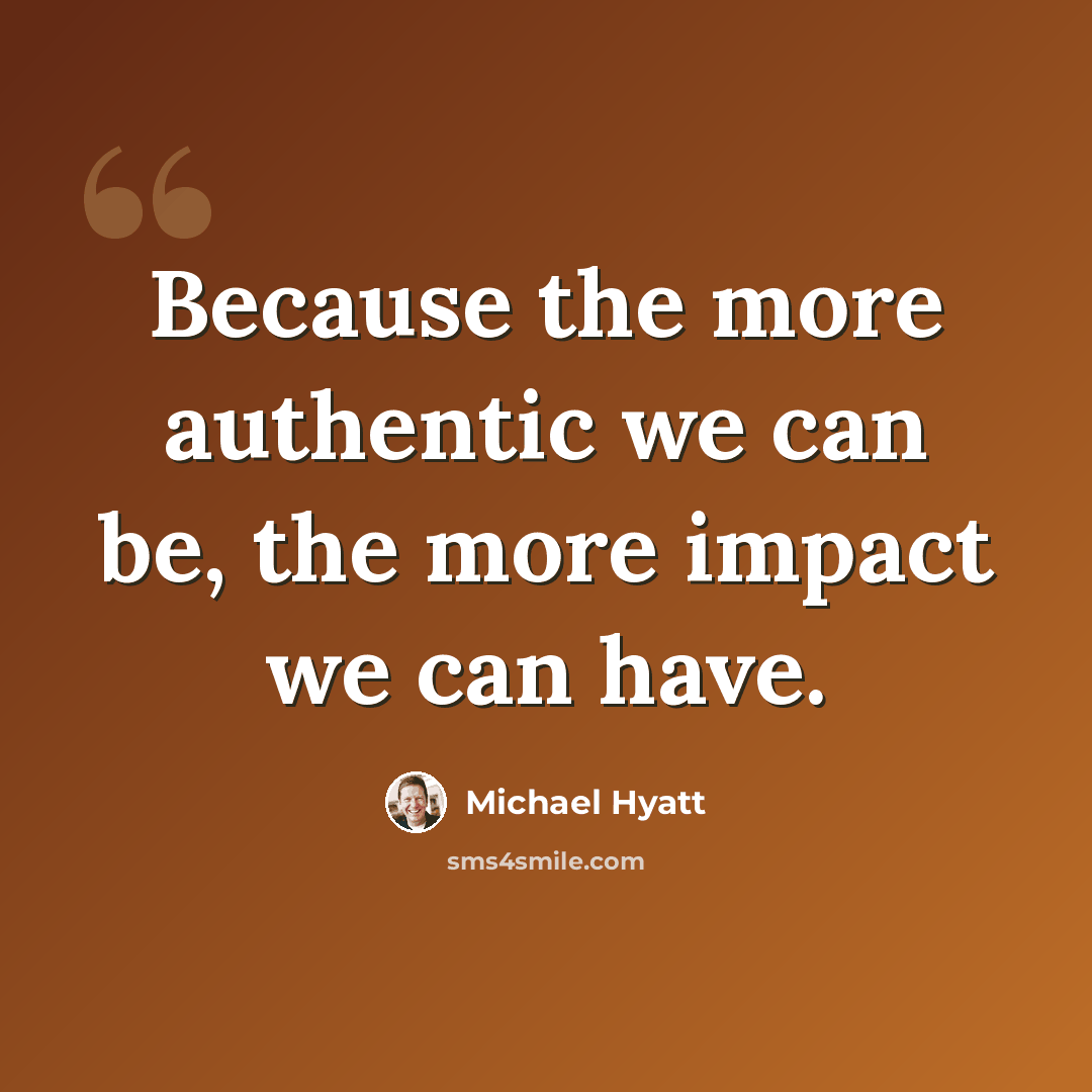 “Because the more authentic we can be, the more impact we can have.” quote by Michael Hyatt