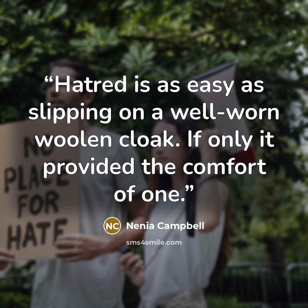 “Hatred is as easy as slipping on a well-worn woolen cloak. If only it provided the comfort of one.” quote by Nenia Campbell