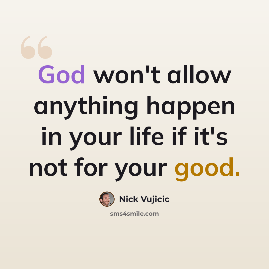 “God won't allow anything happen in your life if it's not for your good.” quote by Nick Vujicic
