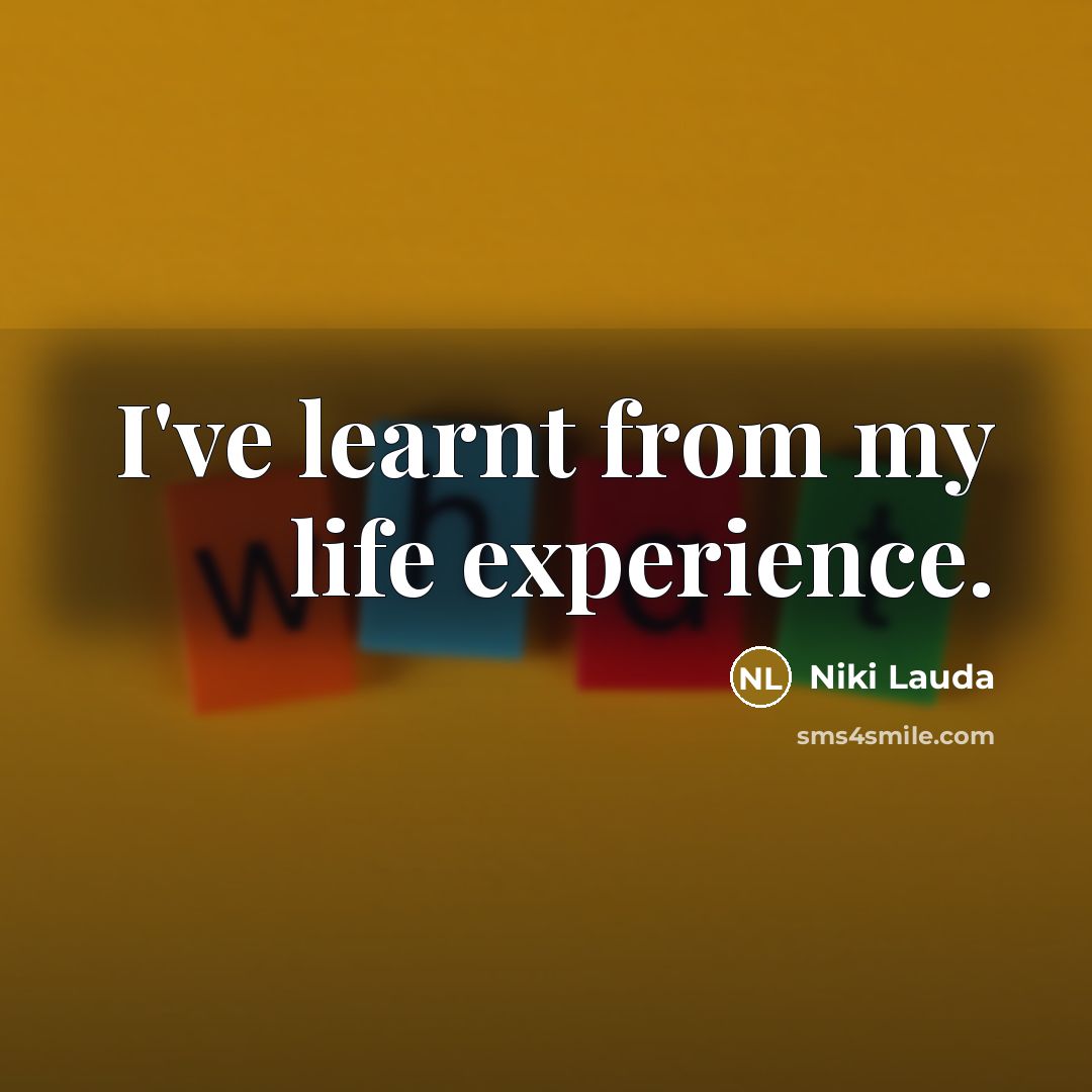 “I've learnt from my life experience.” quote by Niki Lauda