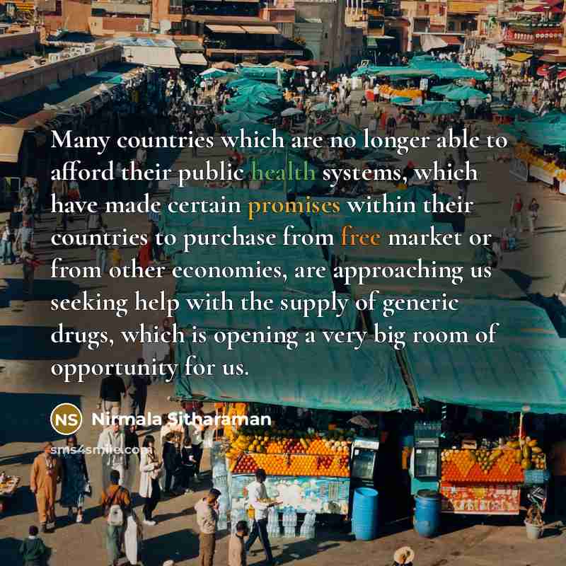 “Many countries which are no longer able to afford their public health systems, which have made certain promises within their countries to purchase from free market or from other economies, are approaching us seeking help with the supply of generic drugs, which is opening a very big room of…” quote by Nirmala Sitharaman