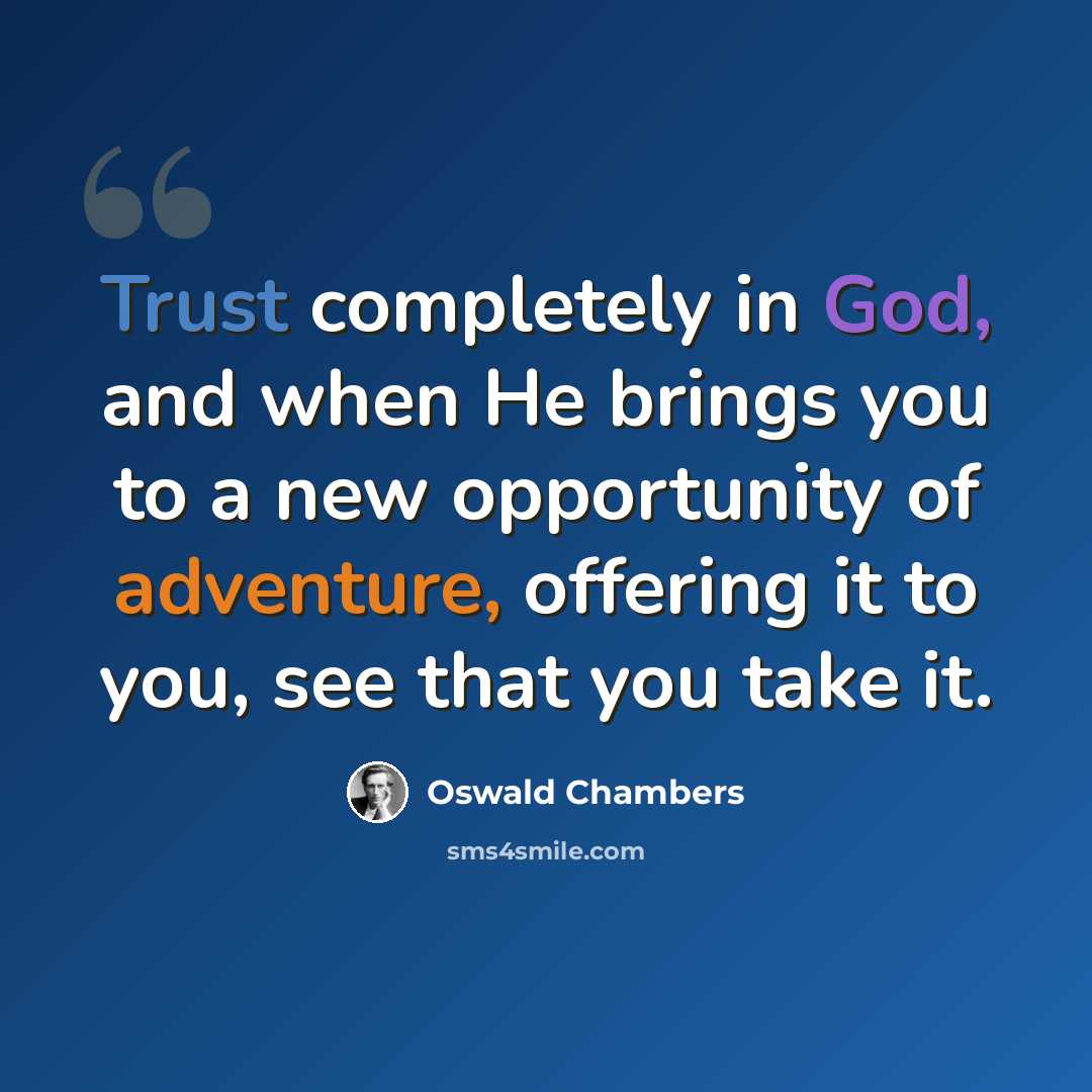 “Trust completely in God, and when He brings you to a new opportunity of adventure, offering it to you, see that you take it.” quote by Oswald Chambers