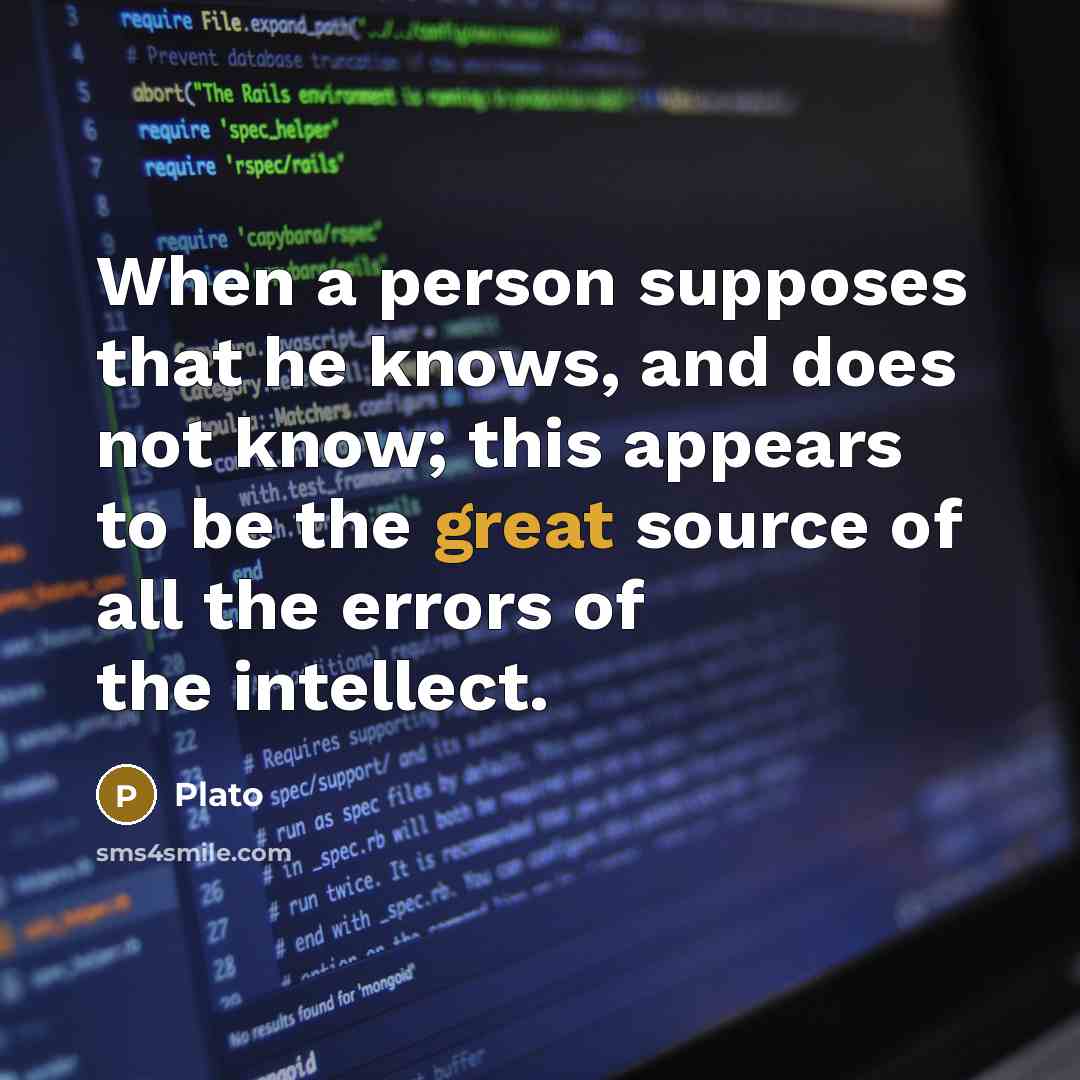 “When a person supposes that he knows, and does not know; this appears to be the great source of all the errors of the intellect.” quote by Plato