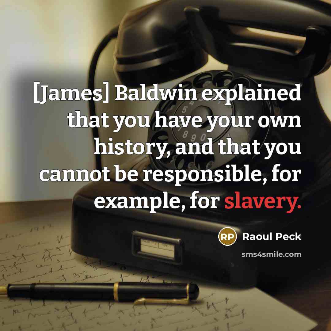 “[James] Baldwin explained that you have your own history, and that you cannot be responsible, for example, for slavery.” quote by Raoul Peck