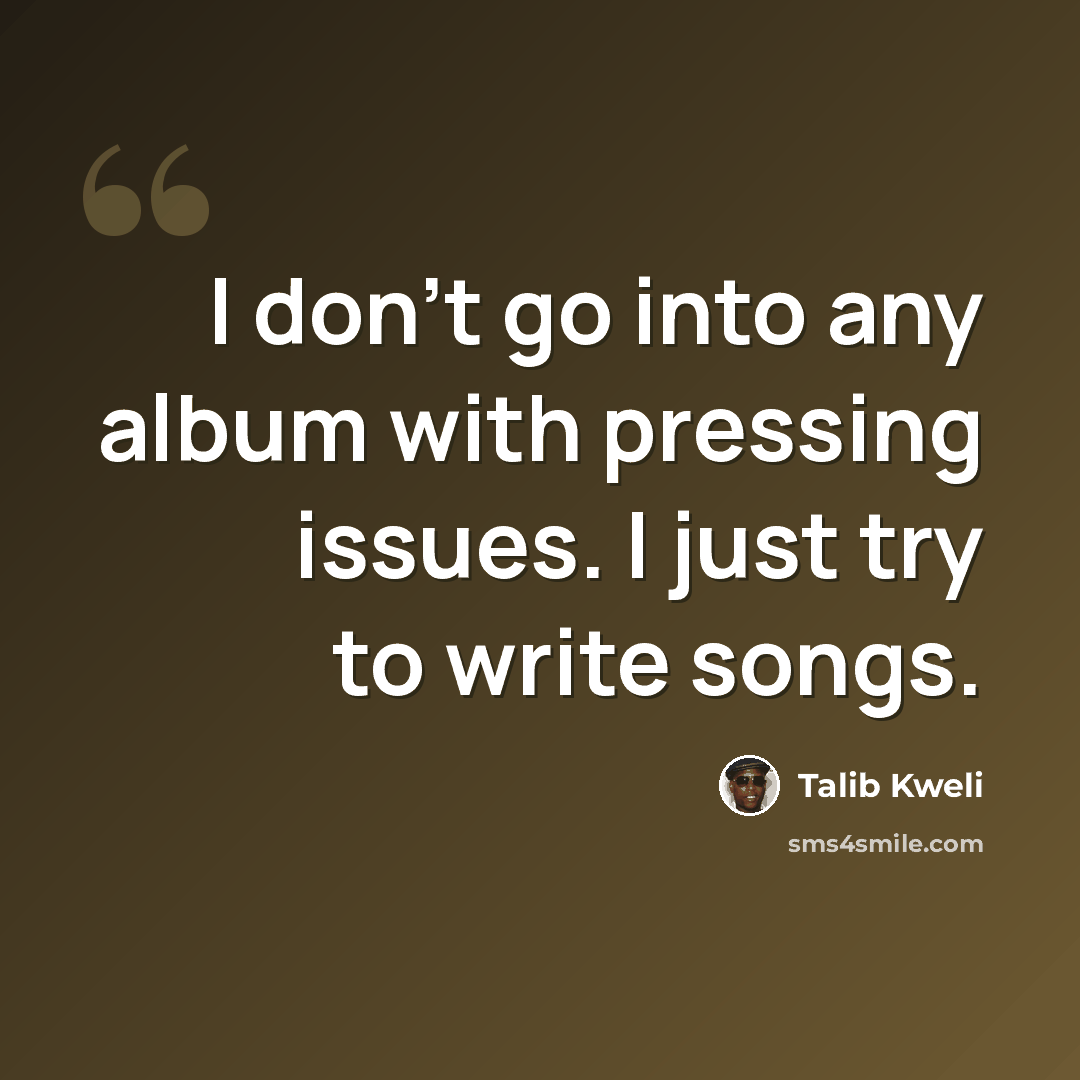 “I don't go into any album with pressing issues. I just try to write songs.” quote by Talib Kweli