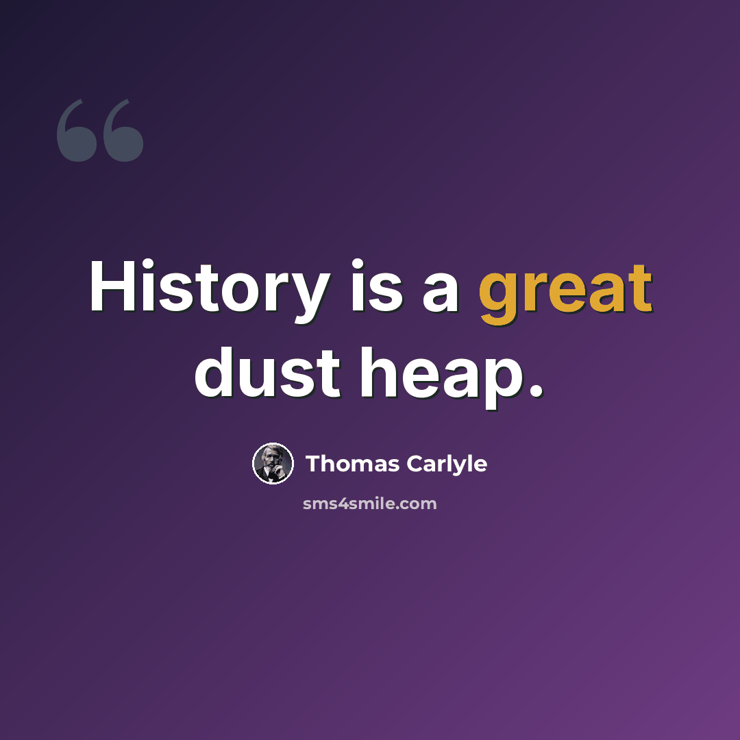“History is a great dust heap.” quote by Thomas Carlyle